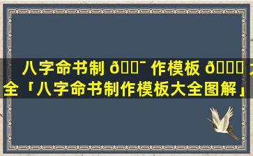 八字命书制 🐯 作模板 🐘 大全「八字命书制作模板大全图解」